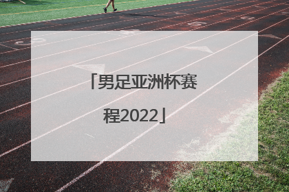 「男足亚洲杯赛程2022」男足亚洲杯赛程2021