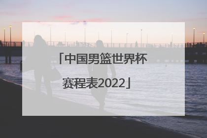 「中国男篮世界杯赛程表2022」2022中国男篮世界杯赛程表时间