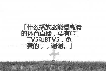 什么播放器能看高清的体育直播，要有CCTV5和BTV5，免费的，，谢谢。