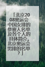 北京2008奥运会中国女排的参赛人名单及各个人的具体简介。北京奥运会男排的名单？