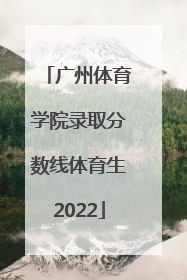 「广州体育学院录取分数线体育生2022」广州体育学院体育生录取分数线2020