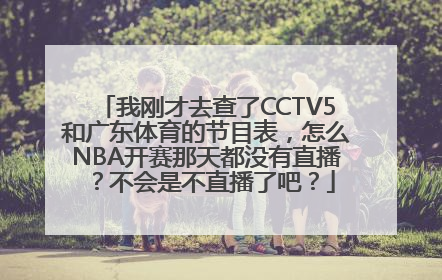 我刚才去查了CCTV5和广东体育的节目表，怎么NBA开赛那天都没有直播？不会是不直播了吧？