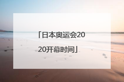 「日本奥运会2020开幕时间」日本奥运会2020开幕时间地点
