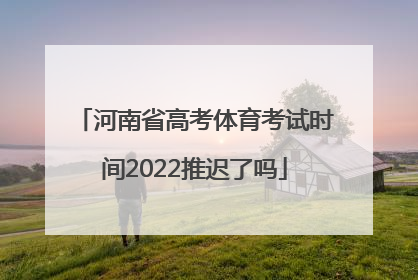 河南省高考体育考试时间2022推迟了吗