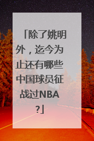 除了姚明外，迄今为止还有哪些中国球员征战过NBA?