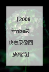「2008年nba总决赛录像回放高清」2008年nba总决赛录像回放高清CCTV