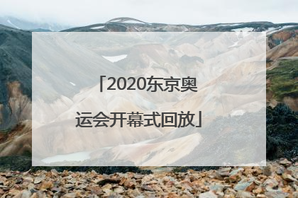 「2020东京奥运会开幕式回放」2020东京奥运会开幕式回放百度云