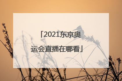 「2021东京奥运会直播在哪看」2021年东京奥运会直播