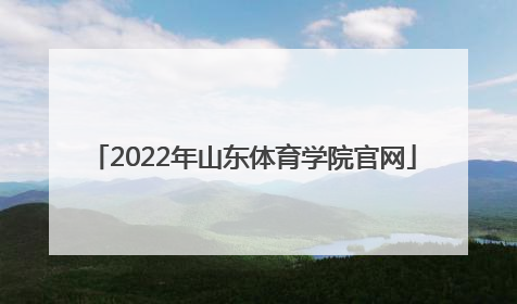 「2022年山东体育学院官网」山东体育学院2022年扩招吗