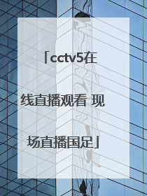 「cctv5在线直播观看 现场直播国足」cctv5在线直播观看 现场直播乒乓球