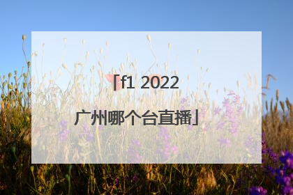 f1 2022广州哪个台直播