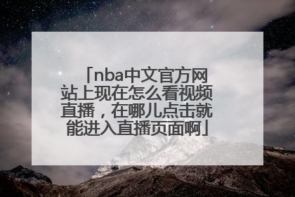 nba中文官方网站上现在怎么看视频直播，在哪儿点击就能进入直播页面啊