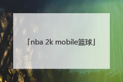 「nba 2k mobile篮球」nba 2k mobile篮球兑换码