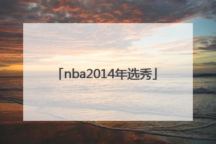 「nba2014年选秀」NBA2014年选秀视频